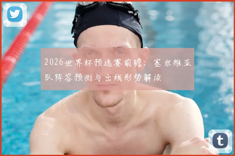 2026世界杯预选赛前瞻:塞尔维亚队阵容预测与出线形势解读