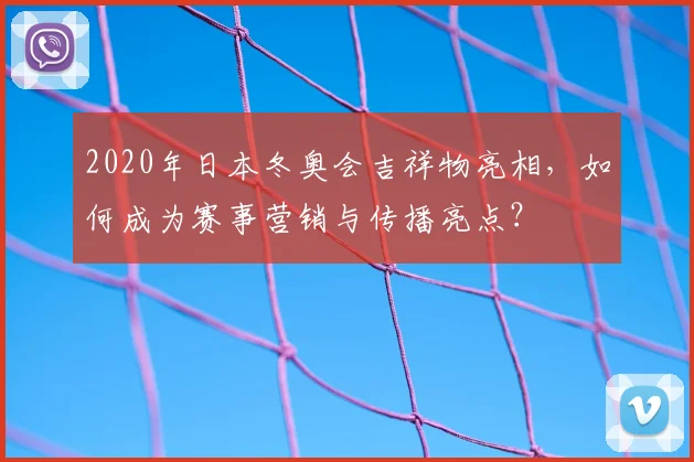 2020年日本冬奥会吉祥物亮相，如何成为赛事营销与传播亮点？