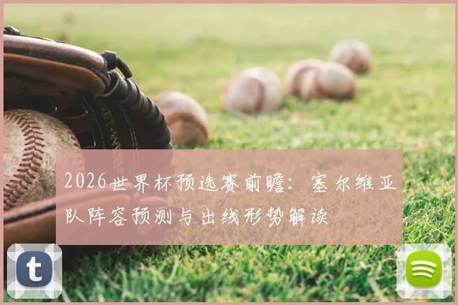 2026世界杯预选赛前瞻:塞尔维亚队阵容预测与出线形势解读