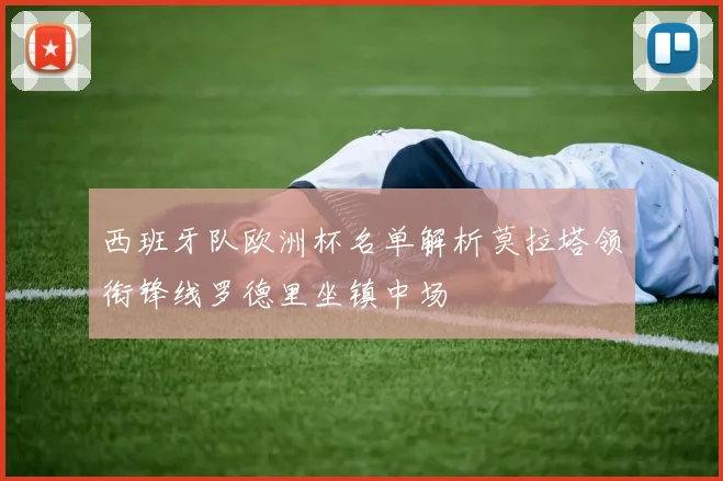 西班牙队欧洲杯名单解析莫拉塔领衔锋线罗德里坐镇中场