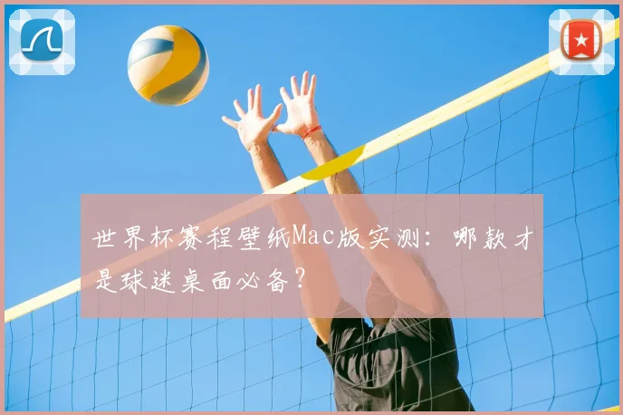 世界杯赛程壁纸Mac版实测：哪款才是球迷桌面必备？
