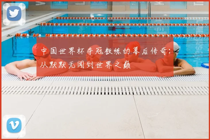 中国世界杯夺冠教练的幕后传奇:从默默无闻到世界之巅