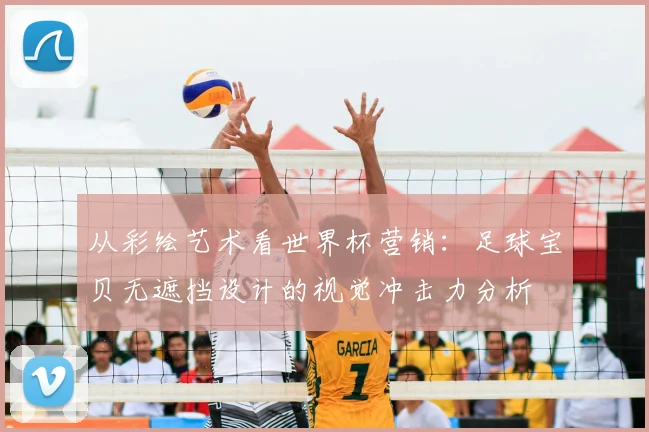 从彩绘艺术看世界杯营销：足球宝贝无遮挡设计的视觉冲击力分析