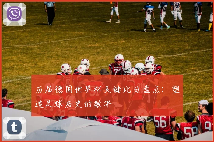 历届德国世界杯关键比分盘点：塑造足球历史的数字