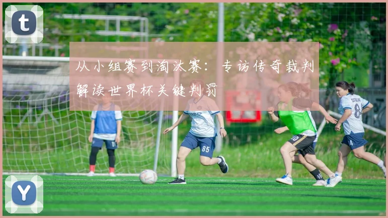 从小组赛到淘汰赛：专访传奇裁判解读世界杯关键判罚
