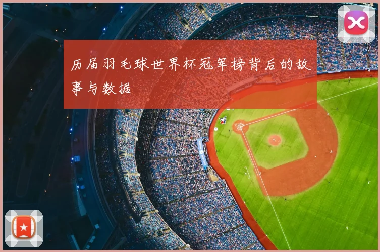 历届羽毛球世界杯冠军榜背后的故事与数据