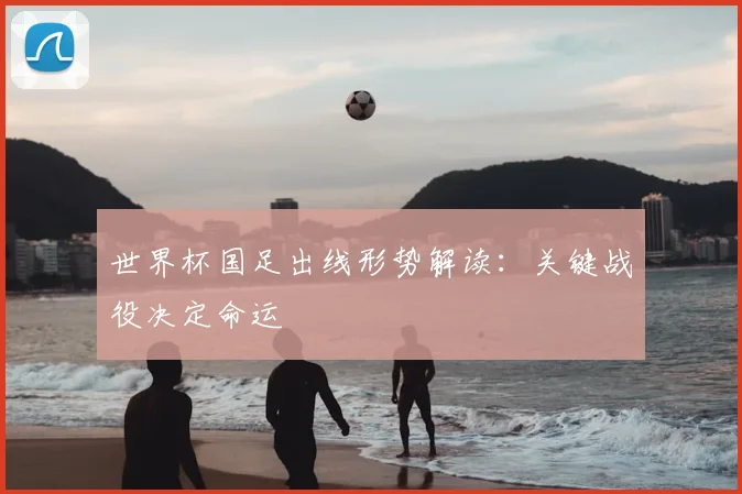 世界杯国足出线形势解读:关键战役决定命运