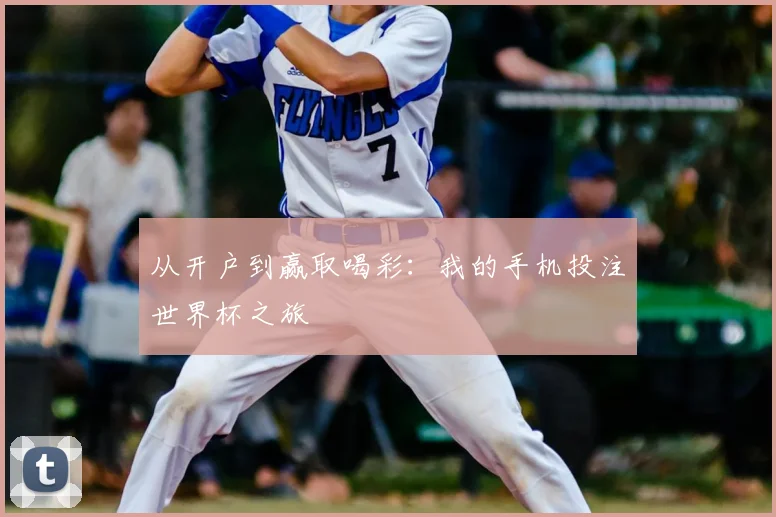从开户到赢取喝彩：我的手机投注世界杯之旅