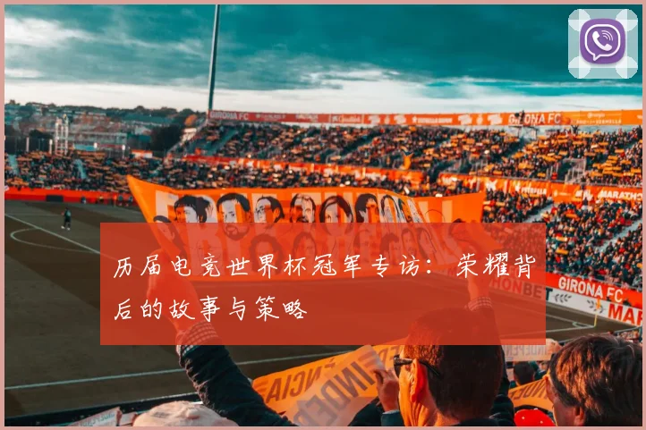 历届电竞世界杯冠军专访：荣耀背后的故事与策略