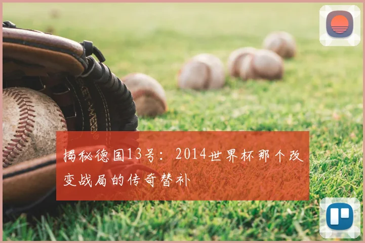 揭秘德国13号：2014世界杯那个改变战局的传奇替补