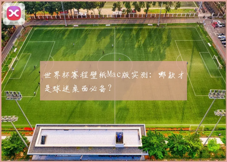 世界杯赛程壁纸Mac版实测：哪款才是球迷桌面必备？
