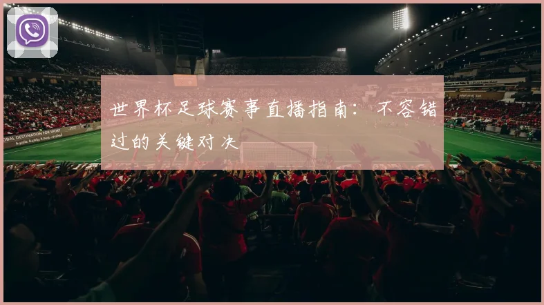 世界杯足球赛事直播指南：不容错过的关键对决