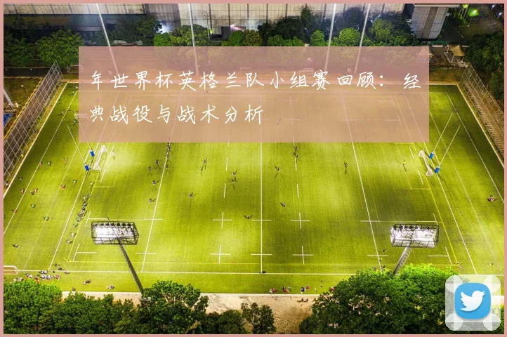 年世界杯英格兰队小组赛回顾:经典战役与战术分析