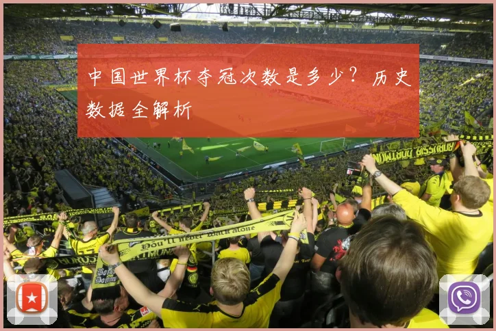 中国世界杯夺冠次数是多少?历史数据全解析