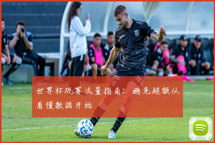 世界杯观赛流量指南:避免超额从看懂数据开始
