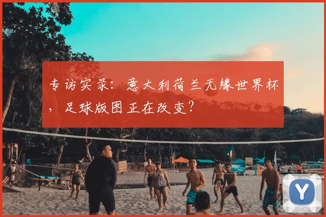 专访实录:意大利荷兰无缘世界杯,足球版图正在改变?