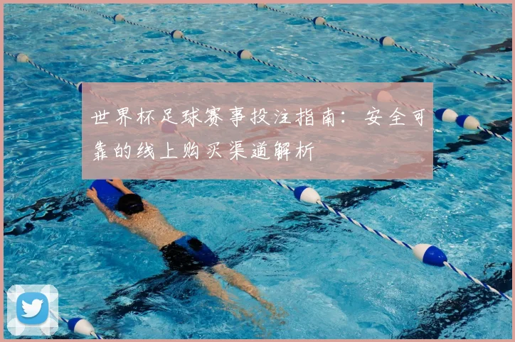 世界杯足球赛事投注指南：安全可靠的线上购买渠道解析