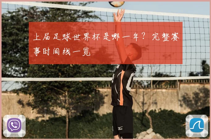 上届足球世界杯是哪一年?完整赛事时间线一览