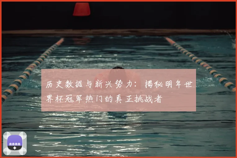 历史数据与新兴势力:揭秘明年世界杯冠军热门的真正挑战者