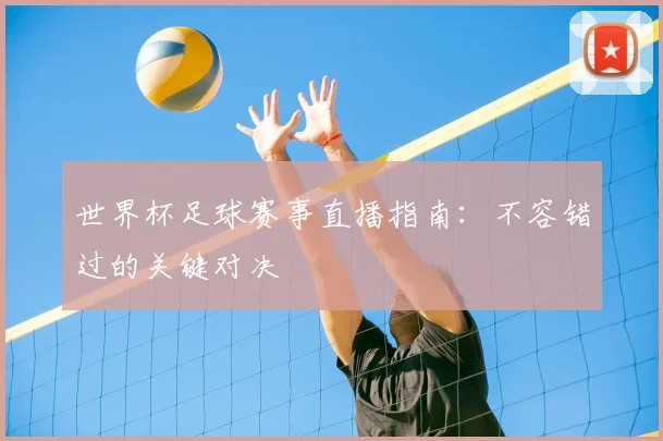 世界杯足球赛事直播指南:不容错过的关键对决