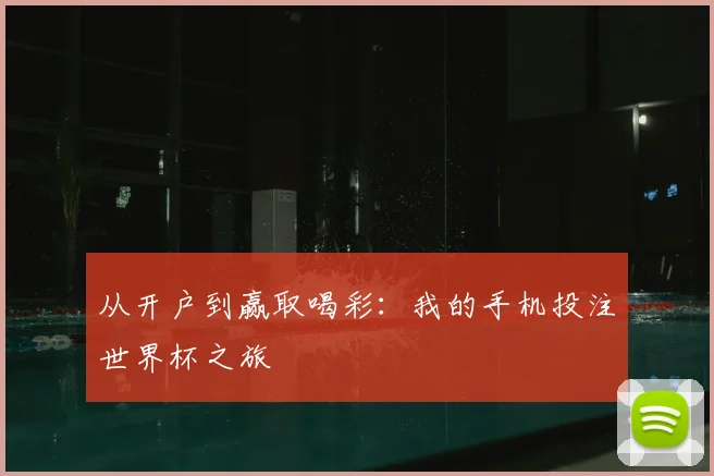 从开户到赢取喝彩：我的手机投注世界杯之旅